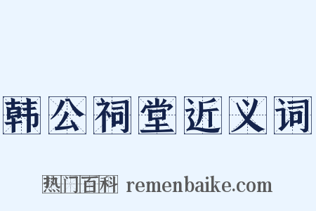 韩公祠堂近义词是什么意思的图片